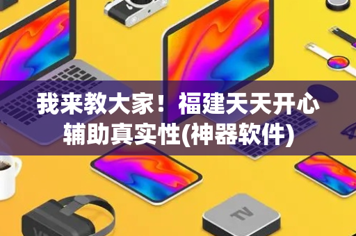 我来教大家！福建天天开心辅助真实性(神器软件)