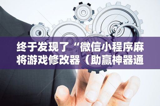 终于发现了“微信小程序麻将游戏修改器（助赢神器通用版）