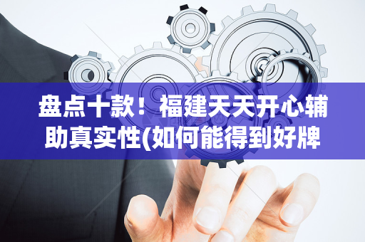 盘点十款！福建天天开心辅助真实性(如何能得到好牌)