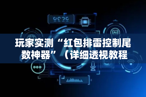 玩家实测“红包排雷控制尾 数神器”（详细透视教程）-哔哩哔哩