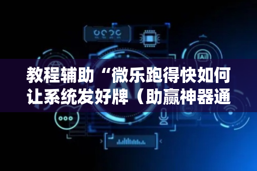 教程辅助“微乐跑得快如何让系统发好牌（助赢神器通用版）