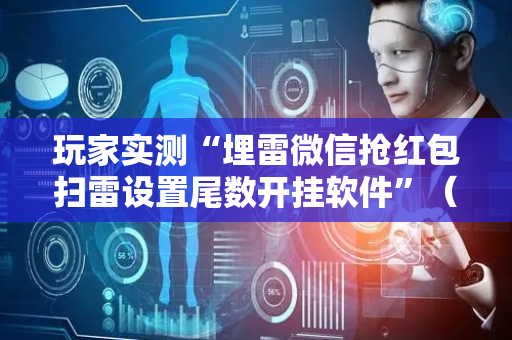 玩家实测“埋雷微信抢红包扫雷设置尾数开挂软件”（详细透视教程）-哔哩哔哩