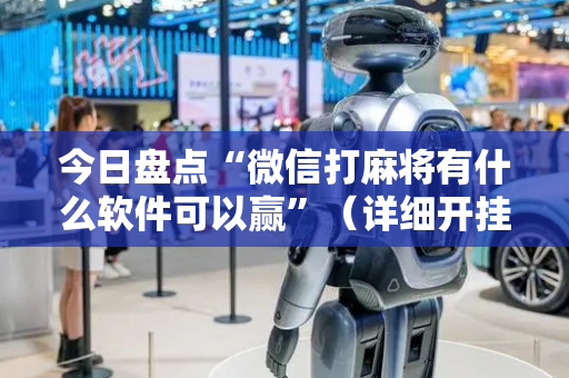 今日盘点“微信打麻将有什么软件可以赢”（详细开挂教程）-哔哩哔哩