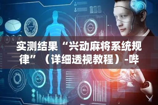 实测结果“兴动麻将系统规律”（详细透视教程）-哔哩哔哩