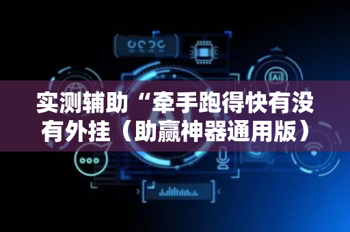 实测辅助“牵手跑得快有没有外挂（助赢神器通用版）