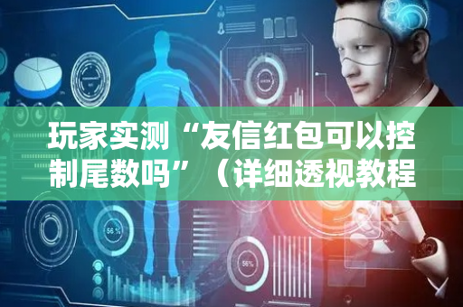 玩家实测“友信红包可以控制尾数吗”（详细透视教程）-哔哩哔哩