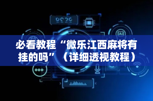 必看教程“微乐江西麻将有挂的吗”（详细透视教程）-哔哩哔哩