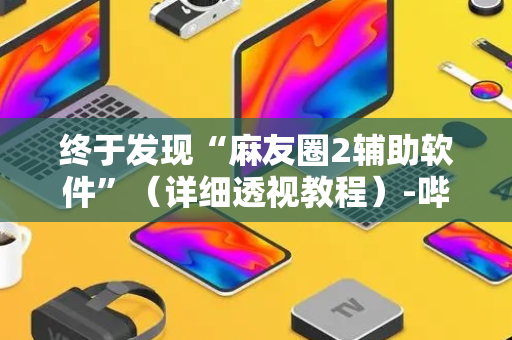 终于发现“麻友圈2辅助软件”（详细透视教程）-哔哩哔哩