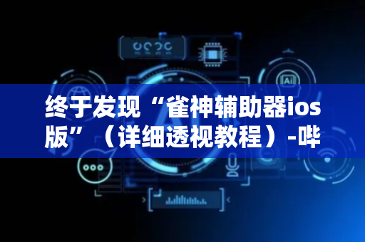 终于发现“雀神辅助器ios版”（详细透视教程）-哔哩哔哩