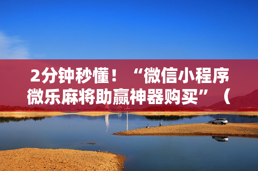2分钟秒懂！“微信小程序微乐麻将助赢神器购买”（详细透视教程）-哔哩哔哩
