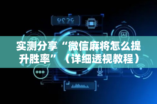 实测分享“微信麻将怎么提升胜率”（详细透视教程）-哔哩哔哩