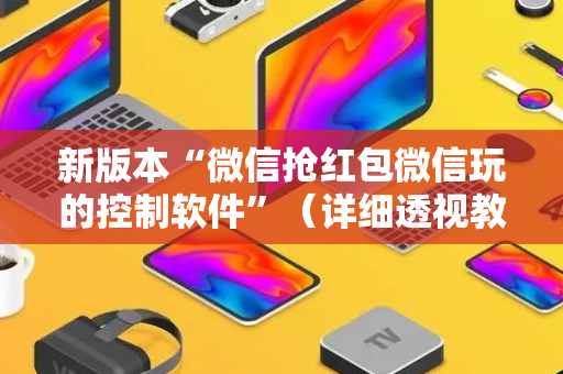新版本“微信抢红包微信玩的控制软件”（详细透视教程）-哔哩哔哩