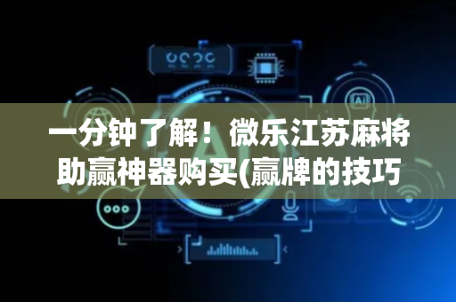 一分钟了解！微乐江苏麻将助赢神器购买(赢牌的技巧)