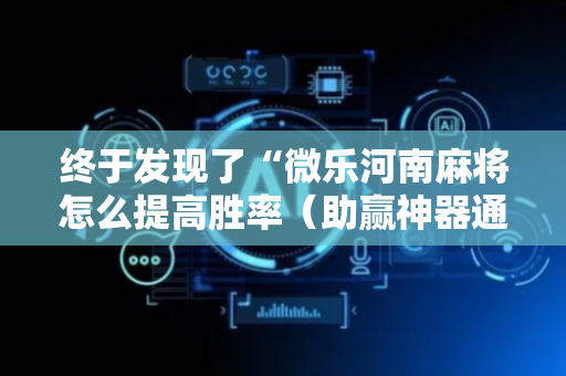 终于发现了“微乐河南麻将怎么提高胜率（助赢神器通用版）