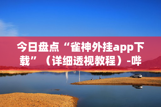 今日盘点“雀神外挂app下载”（详细透视教程）-哔哩哔哩