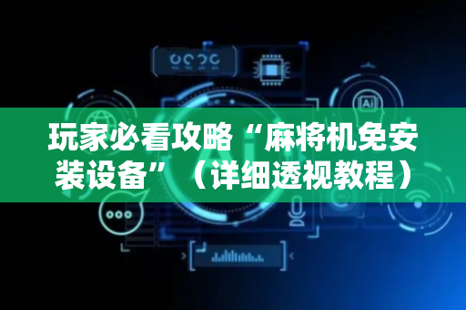 玩家必看攻略“麻将机免安装设备”（详细透视教程）-哔哩哔哩