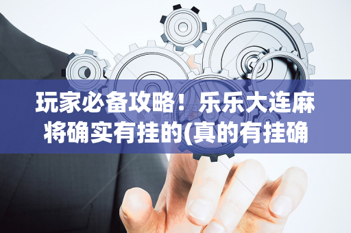 玩家必备攻略！乐乐大连麻将确实有挂的(真的有挂确实有挂)