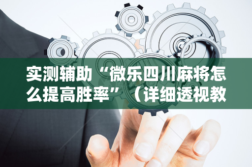 实测辅助“微乐四川麻将怎么提高胜率”（详细透视教程）-哔哩哔哩