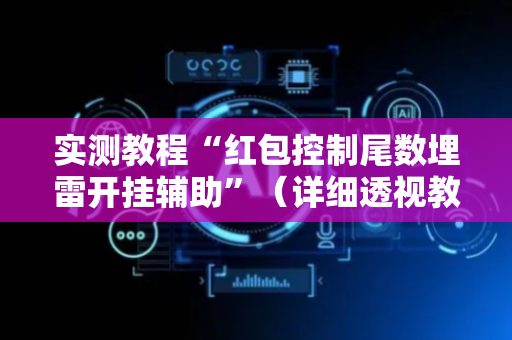实测教程“红包控制尾数埋雷开挂辅助”（详细透视教程）-哔哩哔哩