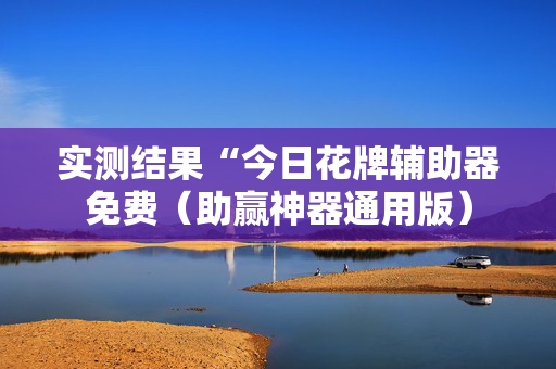 实测结果“今日花牌辅助器免费（助赢神器通用版）