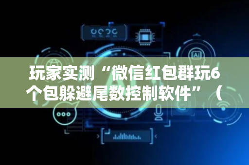玩家实测“微信红包群玩6个包躲避尾数控制软件”（详细透视教程）-哔哩哔哩
