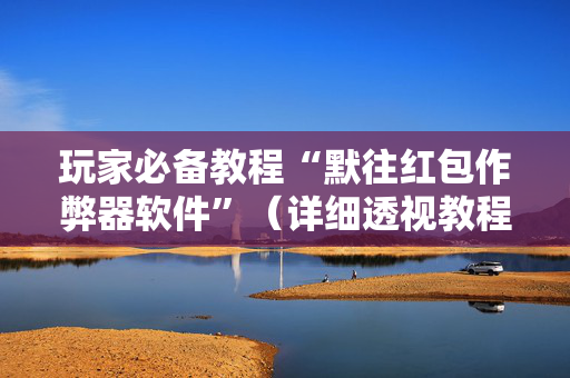 玩家必备教程“默往红包作弊器软件”（详细透视教程）-哔哩哔哩