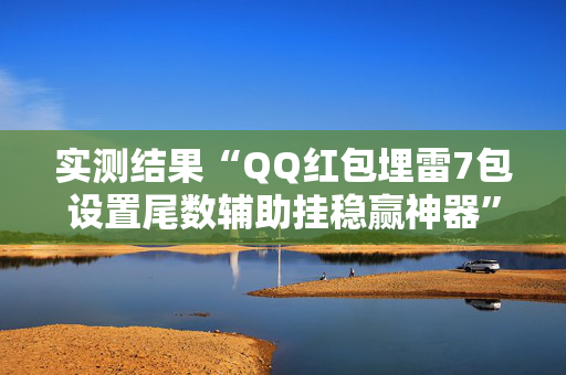 实测结果“QQ红包埋雷7包设置尾数辅助挂稳赢神器”（详细透视教程）-哔哩哔哩