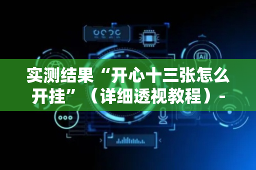 实测结果“开心十三张怎么开挂”（详细透视教程）-哔哩哔哩