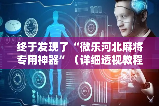 终于发现了“微乐河北麻将专用神器”（详细透视教程）-哔哩哔哩