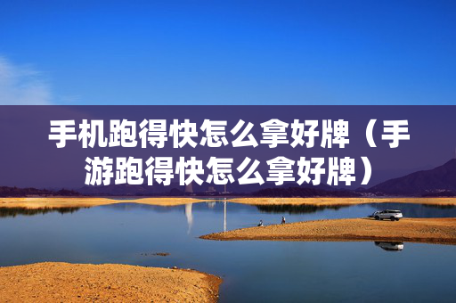 手机跑得快怎么拿好牌（手游跑得快怎么拿好牌）