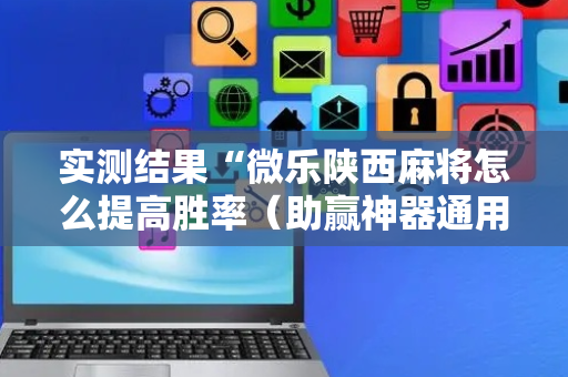 实测结果“微乐陕西麻将怎么提高胜率（助赢神器通用版）