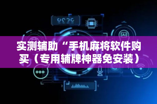 实测辅助“手机麻将软件购买（专用辅牌神器免安装）