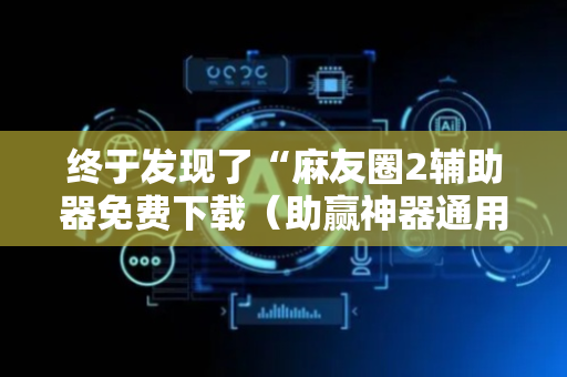 终于发现了“麻友圈2辅助器免费下载（助赢神器通用版）