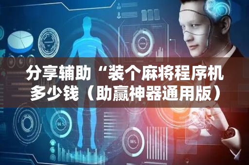 分享辅助“装个麻将程序机多少钱（助赢神器通用版）