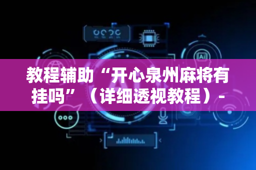 教程辅助“开心泉州麻将有挂吗”（详细透视教程）-哔哩哔哩