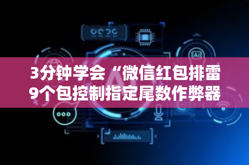 3分钟学会“微信红包排雷9个包控制指定尾数作弊器”（详细透视教程）-哔哩哔哩