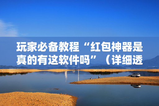 玩家必备教程“红包神器是真的有这软件吗”（详细透视教程）-哔哩哔哩