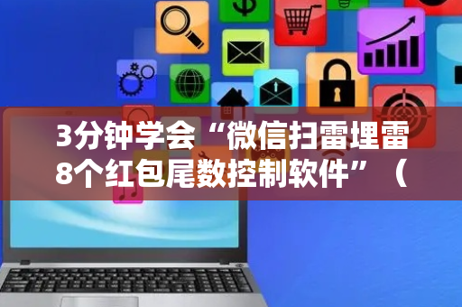 3分钟学会“微信扫雷埋雷8个红包尾数控制软件”（详细透视教程）-哔哩哔哩