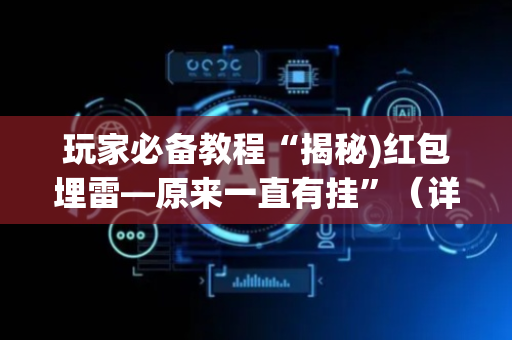 玩家必备教程“揭秘)红包埋雷—原来一直有挂”（详细透视教程）-哔哩哔哩