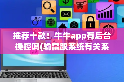 推荐十款！牛牛app有后台操控吗(输赢跟系统有关系吗)