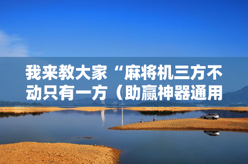 我来教大家“麻将机三方不动只有一方（助赢神器通用版）