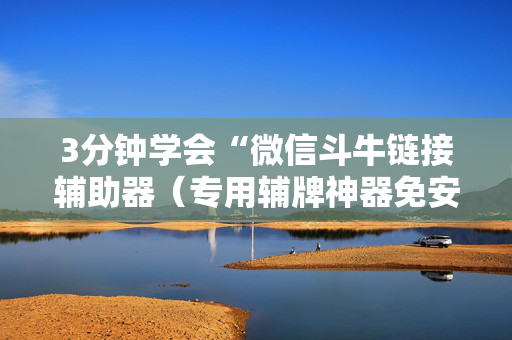 3分钟学会“微信斗牛链接辅助器（专用辅牌神器免安装）