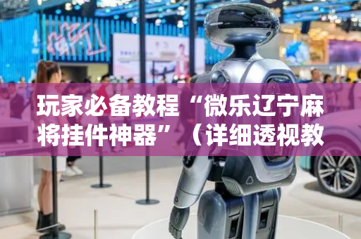 玩家必备教程“微乐辽宁麻将挂件神器”（详细透视教程）-哔哩哔哩