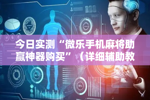 今日实测“微乐手机麻将助赢神器购买”（详细辅助教程）-哔哩哔哩