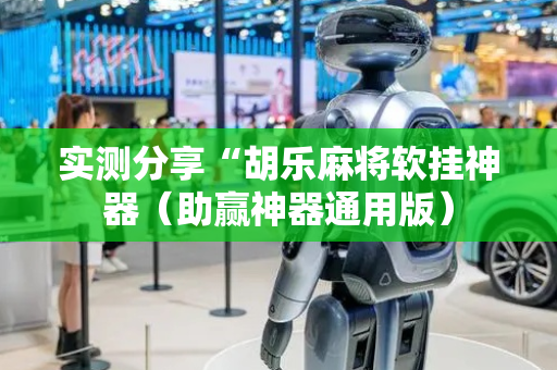 实测分享“胡乐麻将软挂神器（助赢神器通用版）