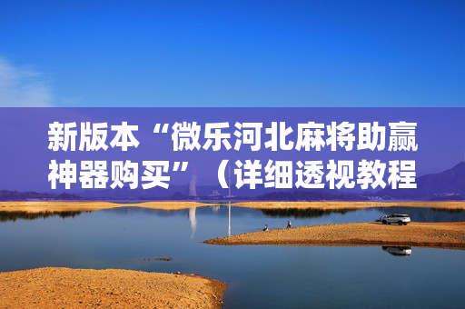 新版本“微乐河北麻将助赢神器购买”（详细透视教程）-哔哩哔哩