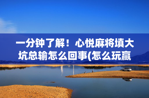 一分钟了解！心悦麻将填大坑总输怎么回事(怎么玩赢几率大)