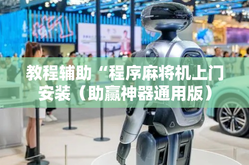 教程辅助“程序麻将机上门安装（助赢神器通用版）