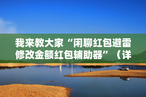 我来教大家“闲聊红包避雷修改金额红包辅助器”（详细透视教程）-哔哩哔哩