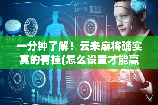 一分钟了解！云来麻将确实真的有挂(怎么设置才能赢)